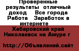 Проверенные результаты, отличный доход. - Все города Работа » Заработок в интернете   . Хабаровский край,Николаевск-на-Амуре г.